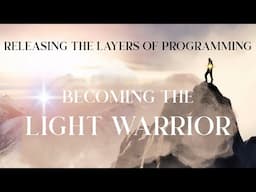 Becoming the Light Warrior✨Releasing the layers of programming✨