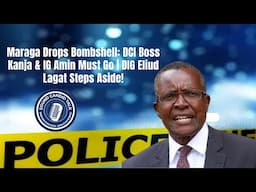 Maraga Drops Bombshell: DCI Boss Kanja & IG Amin Must Go | DIG Eliud Lagat Steps Aside!