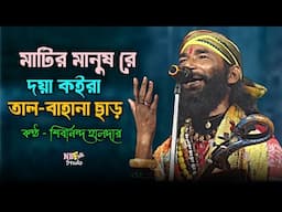 মাটির মানুষ রে তাল বাহানা ছাড় || Matir Manush Re || শিবানন্দ হালদার || Shibananda Haldar Baul Song