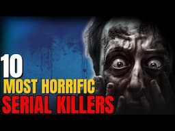 The 10 most horrific serial killers : Serial Killer Documentary