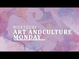 RISE TODAY- ART AND CULTURE MONDAY
