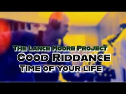 “GOOD RIDDANCE:TIME OF YOUR LIFE COVER   THE LANCE MOORE PROJECT
