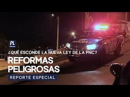 Reformas peligrosas: ¿Qué esconde la nueva Ley de la PNC?