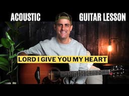 Hillsong Worship || Lord I Give You My Heart || Acoustic Guitar Lesson w/ Chords, Lyrics, & Strum!