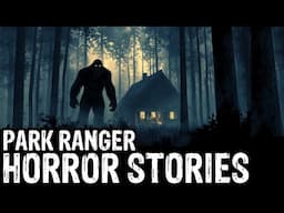 22 TRUE Terrifying Park Ranger Horror Stories (Dogman,Sasquatch,Werewolf,Bigfoot,Forest Ranger)