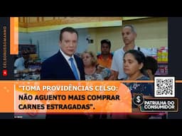 "Toma providências Celso: não aguento mais comprar carnes estragadas".