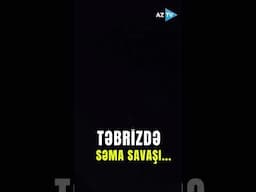 Təbrizdə səma savaşı