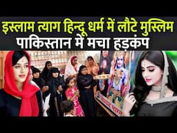 इस्लाम त्याग हिन्दू धर्म में लौटे मुस्लिम पाकिस्तान में मचा हड़कंप | Ex Muslim Converted To Hinduism