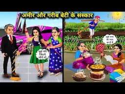 अमीर और गरीब बेटी के संस्कार | Cartoon Video's | The Values ​​Of A Rich And Poor Daughter