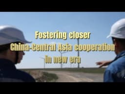 Fostering closer China-Central Asia cooperation in new era