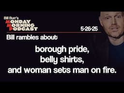 Borough Pride, Belly Shirts, Woman Sets Man On Fire | Monday Morning Podcast 5-26-25 | Bill Burr