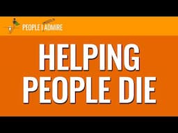 155. Helping People Die | People I (Mostly) Admire