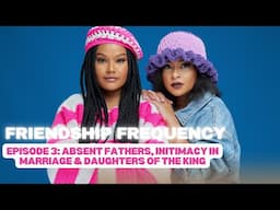 Ep3: Absent Fathers, Intimacy in marriage & Daughters of the King.