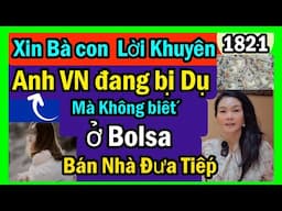 Anh vn ở Bolsa bị lấy sạch tiền không biết, đòi bán nhà đưa tiếp, biết để tránh, #1821