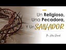 Un Religioso, Una Pecadora y Un Salvador | Pr. Alex David Alvarado | Lucas 7