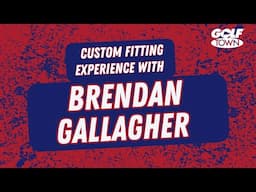 THE CUSTOM FITTING EXPERIENCE WITH BRENDAN GALLAGHER | GOLF TOWN