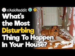 What's the Most Disturbing Thing To Happen In Your House?