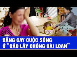 Đắng cay cuộc sống ở “đảo lấy chồng Đài Loan”