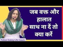 जब वक्त और हालात साथ ना दें तो क्या करें || Pallavi Dubey Life Coach