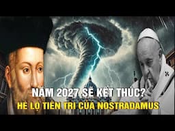 Năm 2027 sẽ kết thúc? Hé lộ ngày tận thế sắp đến! Lời tiên tri của Nostradamus đã ứng nghiệm?
