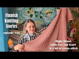 Finnish Knitting Stories - Episode 134 - Migla Shawl, Little Fox Tail Scarf & a bit of cross stitch