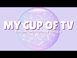 My Cup of TV Random Conversations & Outtakes!