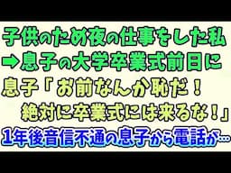 【スカッとする話】子供のため夜の仕事をした私➡息子の大学卒業式前日に息子「お前なんか恥だ！絶対に卒業式には来るな！」1年後音信不通の息子から電話が