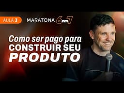 AULA 3 | Como ser pago para construir o seu produto | MARATONA 6EM7