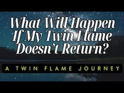What Will Happen If My Twin Flame Doesn't Return? | A Twin Flame Journey