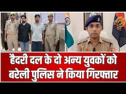 Bareilly Viral Video : हैदरी दल के दो अन्य युवकों को बरेली पुलिस ने किया गिरफ्तार...