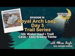 Ep 019. Royal Arch Loop Day 3 (Trail Series). 10L Water Haul + Troll Cave + Easy Breezy Tonto
