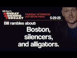 Boston, Silencers, Alligators | Thursday Afternoon Monday Morning Podcast 5-29-25 | Bill Burr