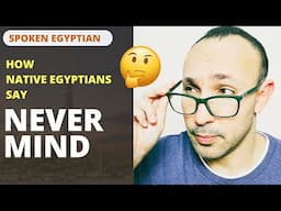 Learn Spoken Egyptian: How NATIVE Egyptians say "Never mind"