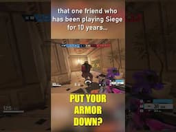 that one friend who has been playing Rainbow Six Siege for 10 years...