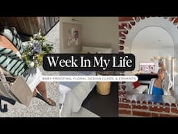 WEEK IN MY LIFE: Baby Proofing, Floral Design Class, & Errands