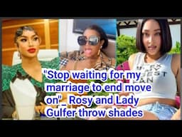 "Stop waiting for my marriage to end move on"_ Rosy and Lady Gulfer throw shades
