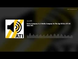 Every Company Is A Media Company In The Age Of AI. ATI AE show 393