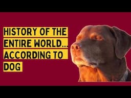 History of The Entire World... According to Dog