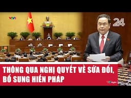 Thông qua Nghị quyết về sửa đổi, bổ sung Hiến Pháp | VTV24