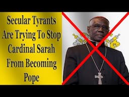 Secular Tyrants Are Blocking Cardinal Sarah From Becoming Pope