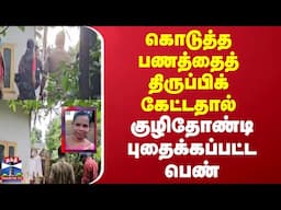 Kerala | கொடுத்த பணத்தைத் திருப்பிக் கேட்டதால் குழிதோண்டி புதைக்கப்பட்ட பெண்