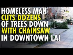 TAXPAYER MONEY WASTED: LA's Homeless CRISIS Allows Chainsaw-Wielding Man to DESTROY Dozens of Trees
