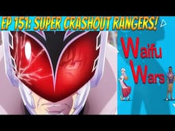 Waifu Wars Ep 151 - Super Crashout Rangers!