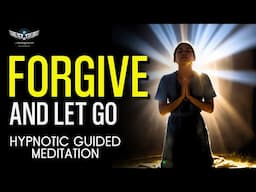 Forgive and Let Go: Hypnotic Guided Meditation for Peace