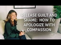 Release Guilt and Shame   How to Apologize With Compassion