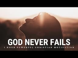 GOD NEVER FAILS | 1 Hour Powerful Christian Motivation - Inspirational & Motivational Video