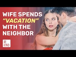 Wife Spends Her “Vacation” With The Neighbor  | @BeKind.official