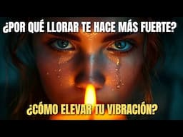 ¿Por Qué Llorar te Hace Más FUERTE? ¿Cómo Elevar tu Vibración?