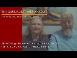 Episode 99 - Gaudium et Spes: Bearing Wrongs Patiently (Spiritual Works of Mercy Pt. 6)