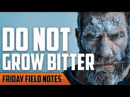 Do Not Grow Bitter | FRIDAY FIELD NOTES
